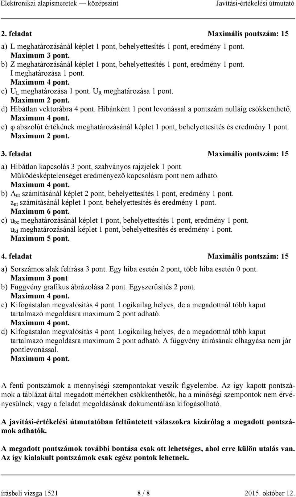 Maximum. 3. feladat Maximális pontszám: 5 a) Hibátlan kapcsolás, szabványos rajzjelek pont. Működésképtelenséget eredményező kapcsolásra pont nem adható. Maximum.