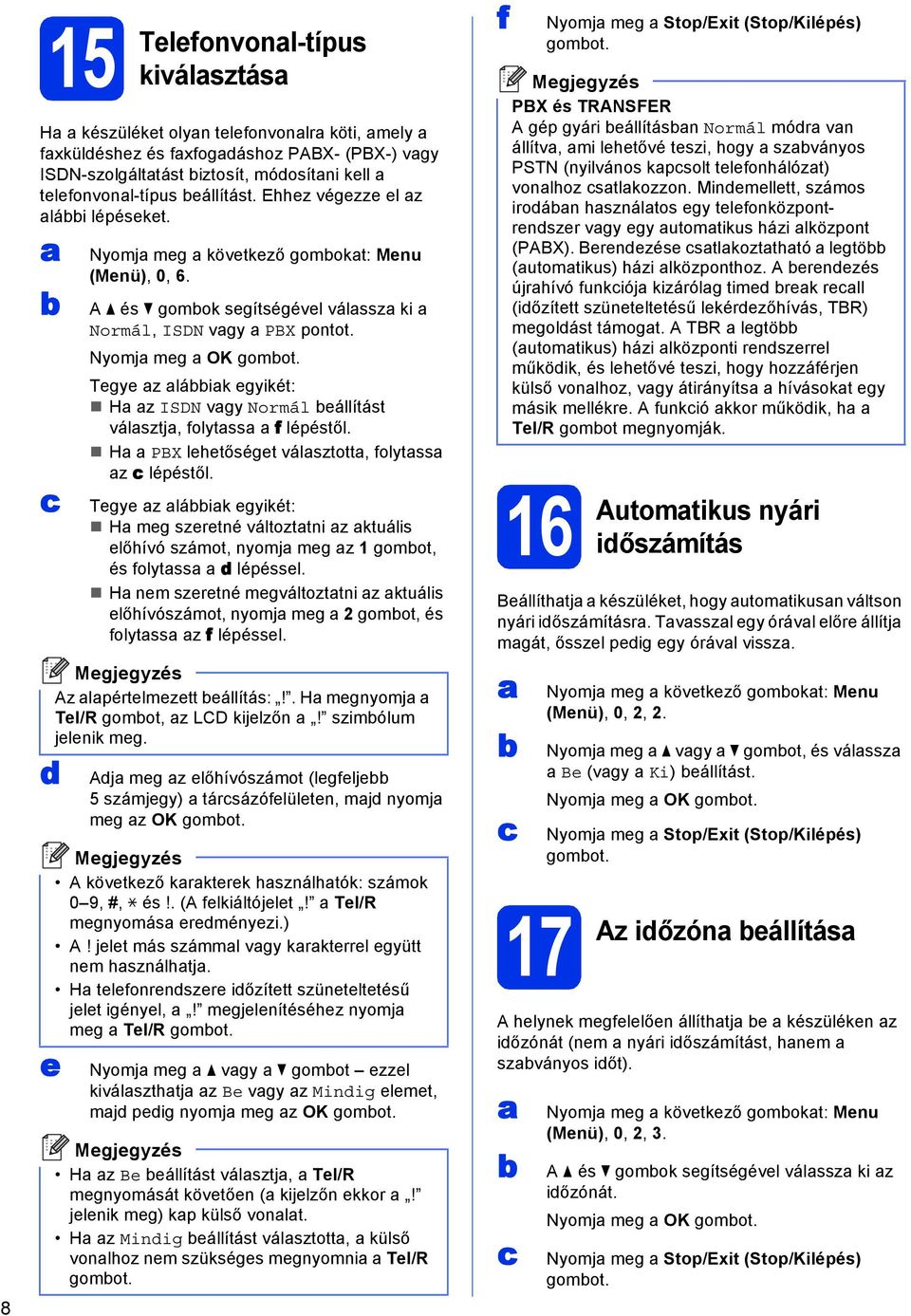 Tegye z láik egyikét: H z ISDN vgy Normál eállítást válsztj, folytss f lépéstől. H PBX lehetőséget válsztott, folytss z lépéstől.