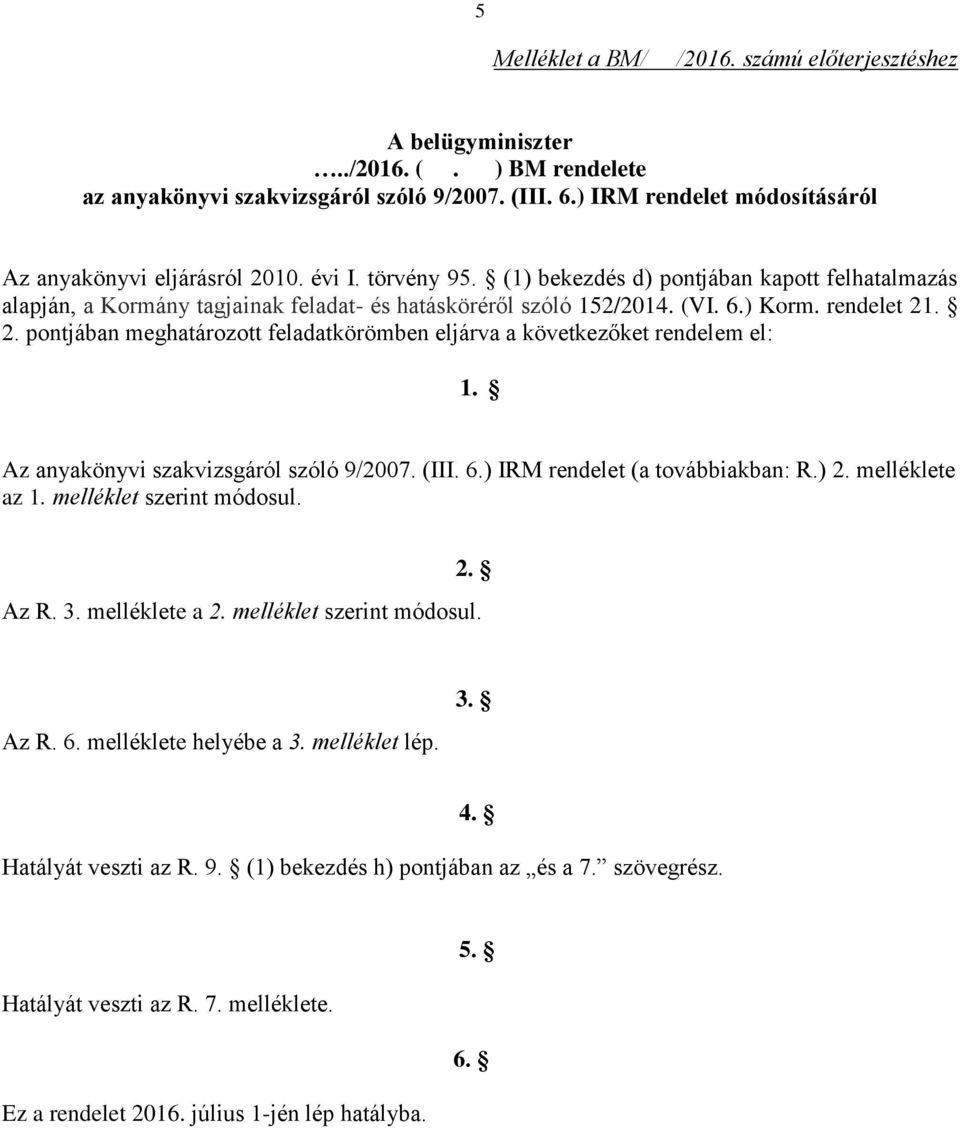 6.) Korm. rendelet 21. 2. pontjában meghatározott feladatkörömben eljárva a következőket rendelem el: 1. Az anyakönyvi szakvizsgáról szóló 9/2007. (III. 6.) IRM rendelet (a továbbiakban: R.) 2.