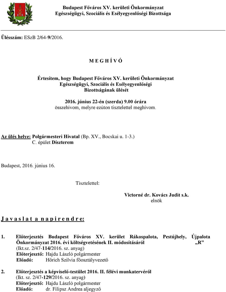 Az ülés helye: Polgármesteri Hivatal (Bp. XV., Bocskai u. 1-3.) C. épület Díszterem Budapest, 2016. június 16. Tisztelettel: Victorné dr. Kovács Judit s.k. elnök J a v a s l a t a n a p i r e n d r e: 1.