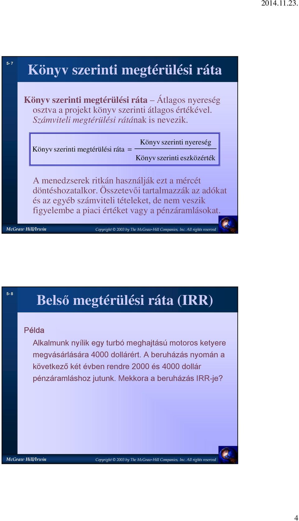 Könyv szerinti megtérülési ráta = Könyv szerinti nyereség Könyv szerinti eszközérték A menedzserek ritkán használják ezt a mércét döntéshozatalkor.