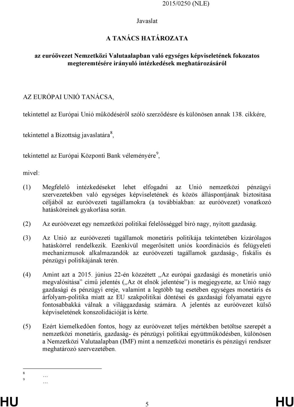 cikkére, tekintettel a Bizottság javaslatára 8, tekintettel az Európai Központi Bank véleményére 9, mivel: (1) Megfelelő intézkedéseket lehet elfogadni az Unió nemzetközi pénzügyi szervezetekben való