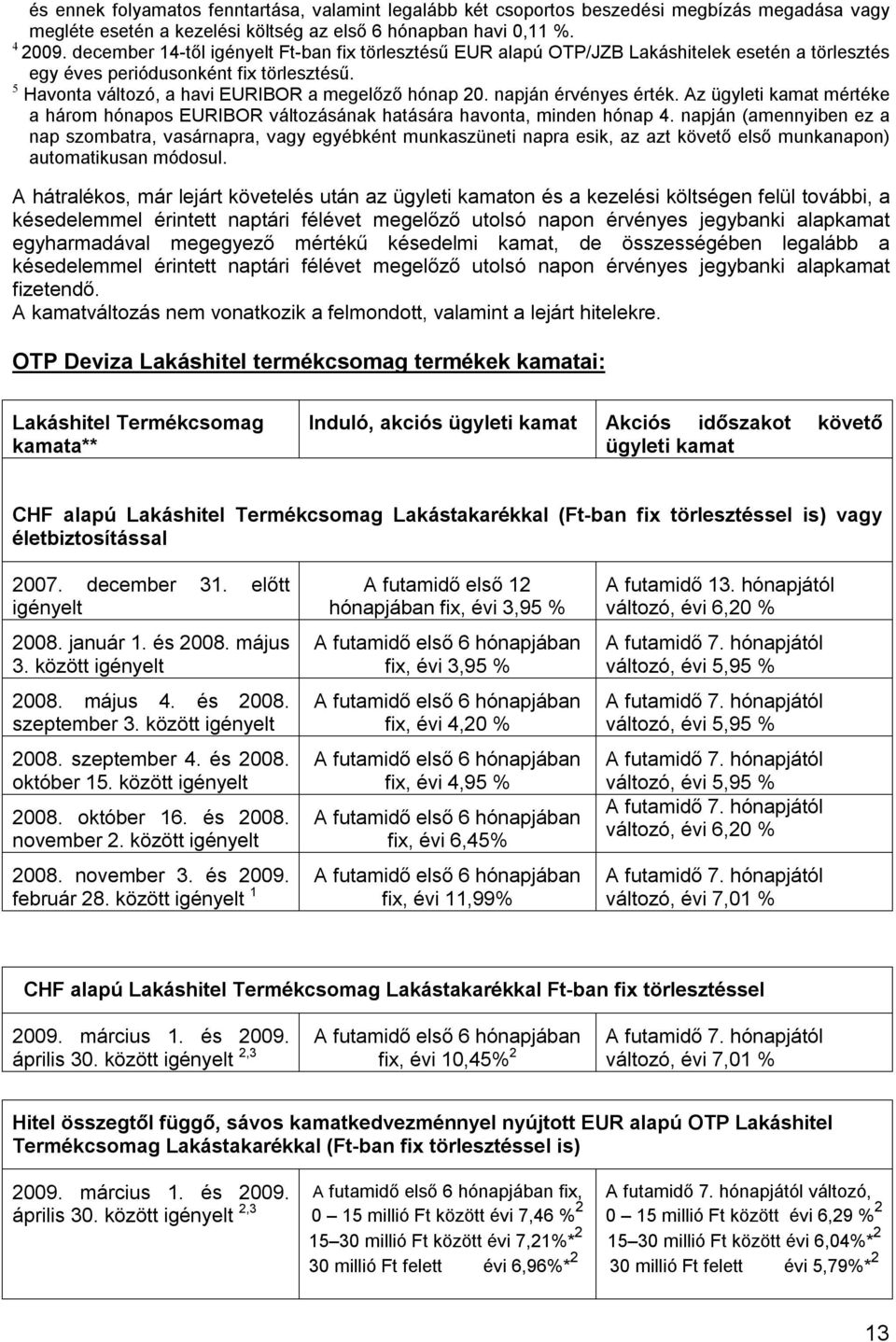 napján érvényes érték. Az ügyleti kamat mértéke a három hónapos EURIBOR változásának hatására havonta, minden hónap 4.