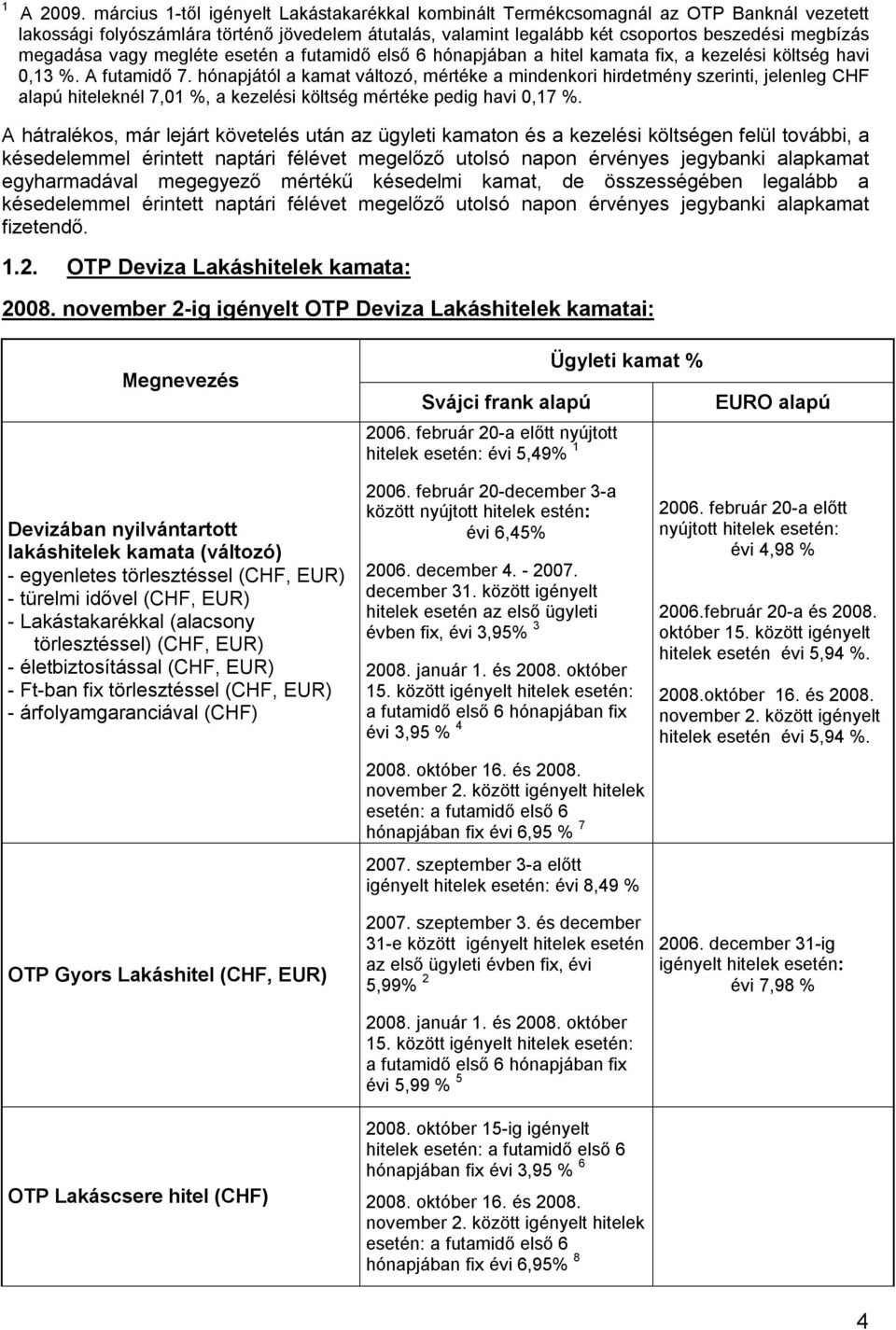 megadása vagy megléte esetén a futamidő első 6 hónapjában a hitel kamata fix, a kezelési költség havi 0,13 %. A futamidő 7.