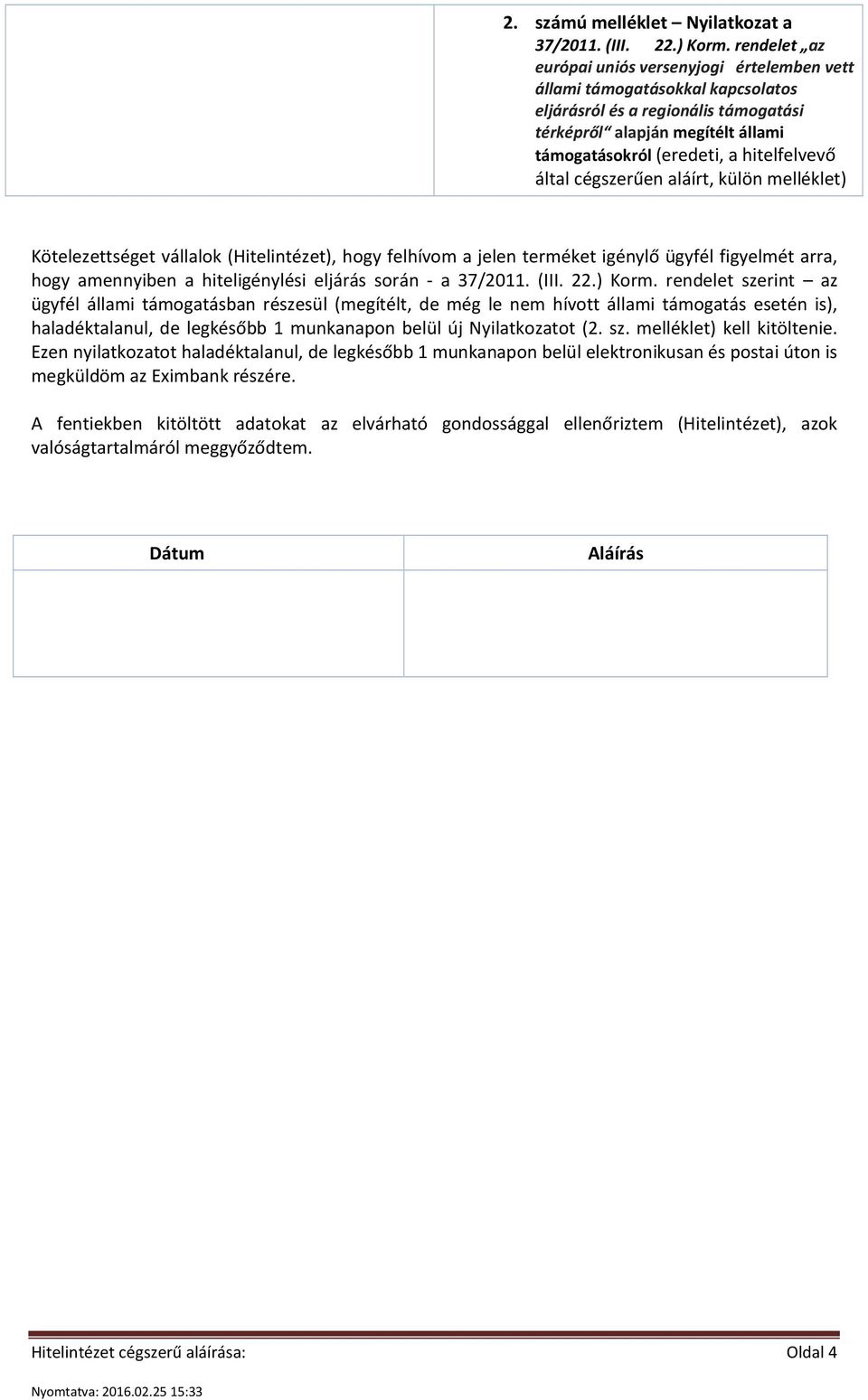 által cégszerűen aláírt, külön melléklet) Kötelezettséget vállalok (Hitelintézet), hogy felhívom a jelen terméket igénylő ügyfél figyelmét arra, hogy amennyiben a hiteligénylési eljárás során - a