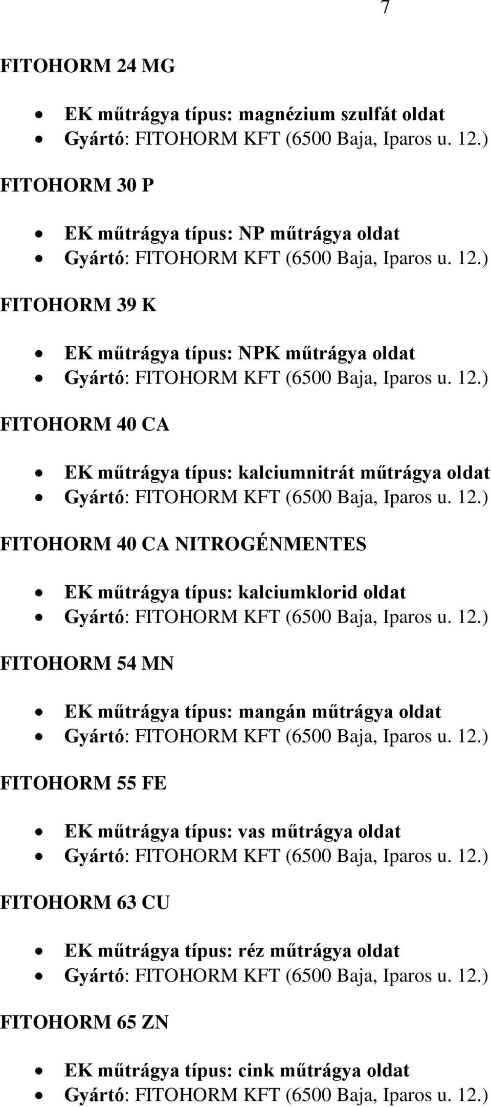 ) FITOHORM 39 K Gyártó: FITOHORM KFT (6500 Baja, Iparos u. 12.) FITOHORM 40 CA EK műtrágya típus: kalciumnitrát műtrágya oldat Gyártó: FITOHORM KFT (6500 Baja, Iparos u. 12.) FITOHORM 40 CA NITROGÉNMENTES EK műtrágya típus: kalciumklorid oldat Gyártó: FITOHORM KFT (6500 Baja, Iparos u.