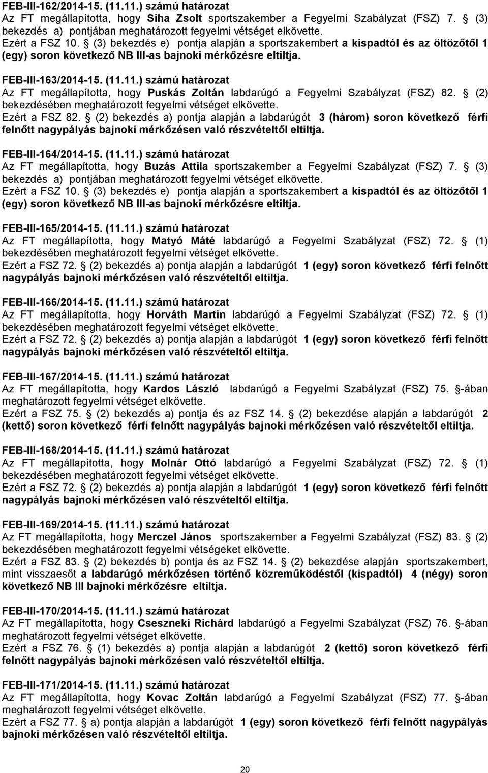 11.) számú határozat Az FT megállapította, hogy Puskás Zoltán labdarúgó a Fegyelmi Szabályzat (FSZ) 82. (2) Ezért a FSZ 82.