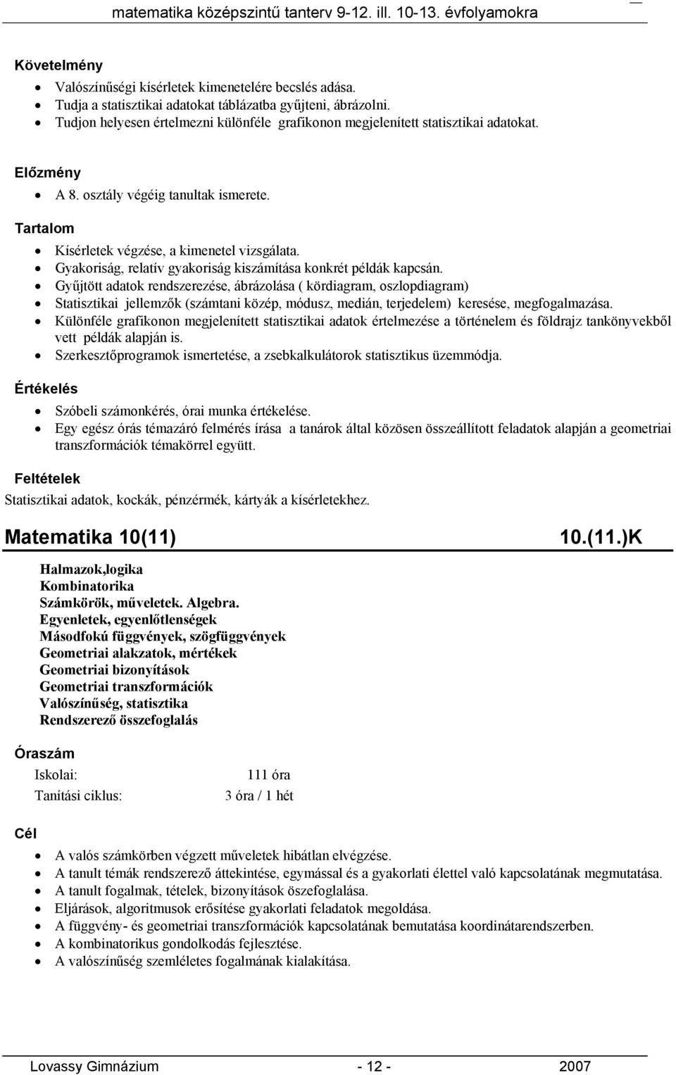 Gyűjtött adatok rendszerezése, ábrázolása ( kördiagram, oszlopdiagram) Statisztikai jellemzők (számtani közép, módusz, medián, terjedelem) keresése, megfogalmazása.