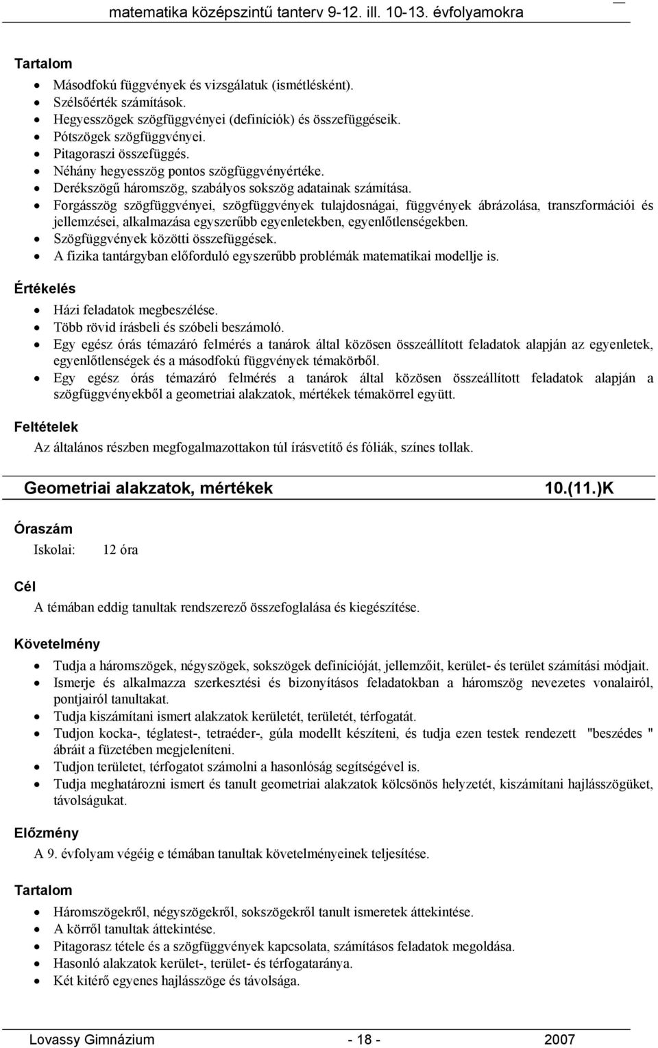 Forgásszög szögfüggvényei, szögfüggvények tulajdosnágai, függvények ábrázolása, transzformációi és jellemzései, alkalmazása egyszerűbb egyenletekben, egyenlőtlenségekben.