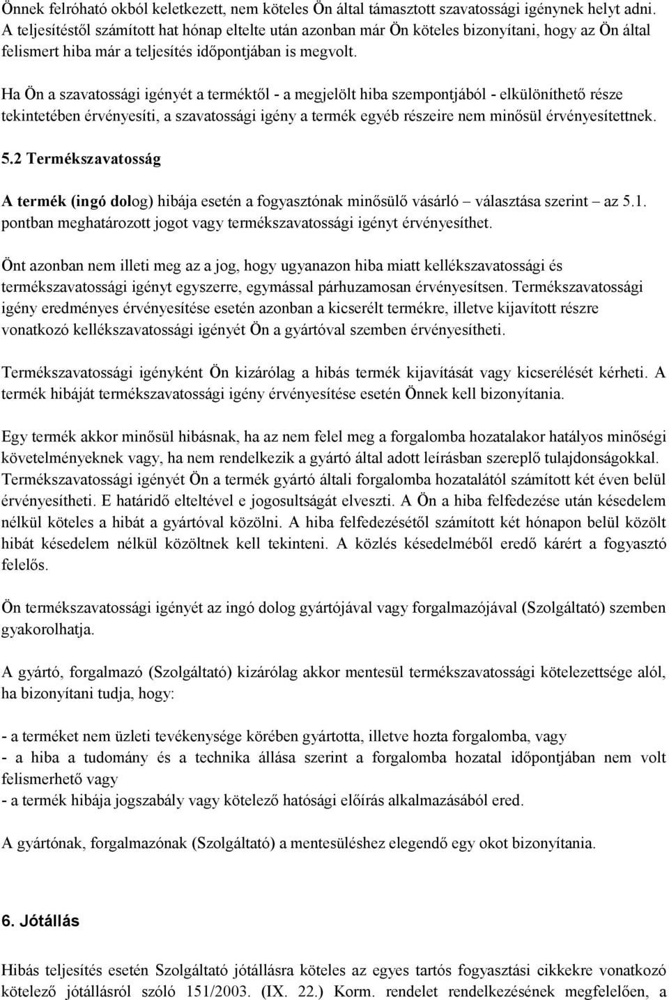 Ha Ön a szavatossági igényét a terméktől - a megjelölt hiba szempontjából - elkülöníthető része tekintetében érvényesíti, a szavatossági igény a termék egyéb részeire nem minősül érvényesítettnek. 5.