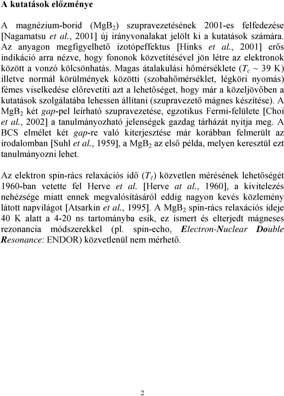 Magas átalakulási hőmérséklete (T c ~ 39 K) illetve normál körülmények közötti (szobahőmérséklet, légköri nyomás) fémes viselkedése előrevetíti azt a lehetőséget, hogy már a közeljövőben a kutatások