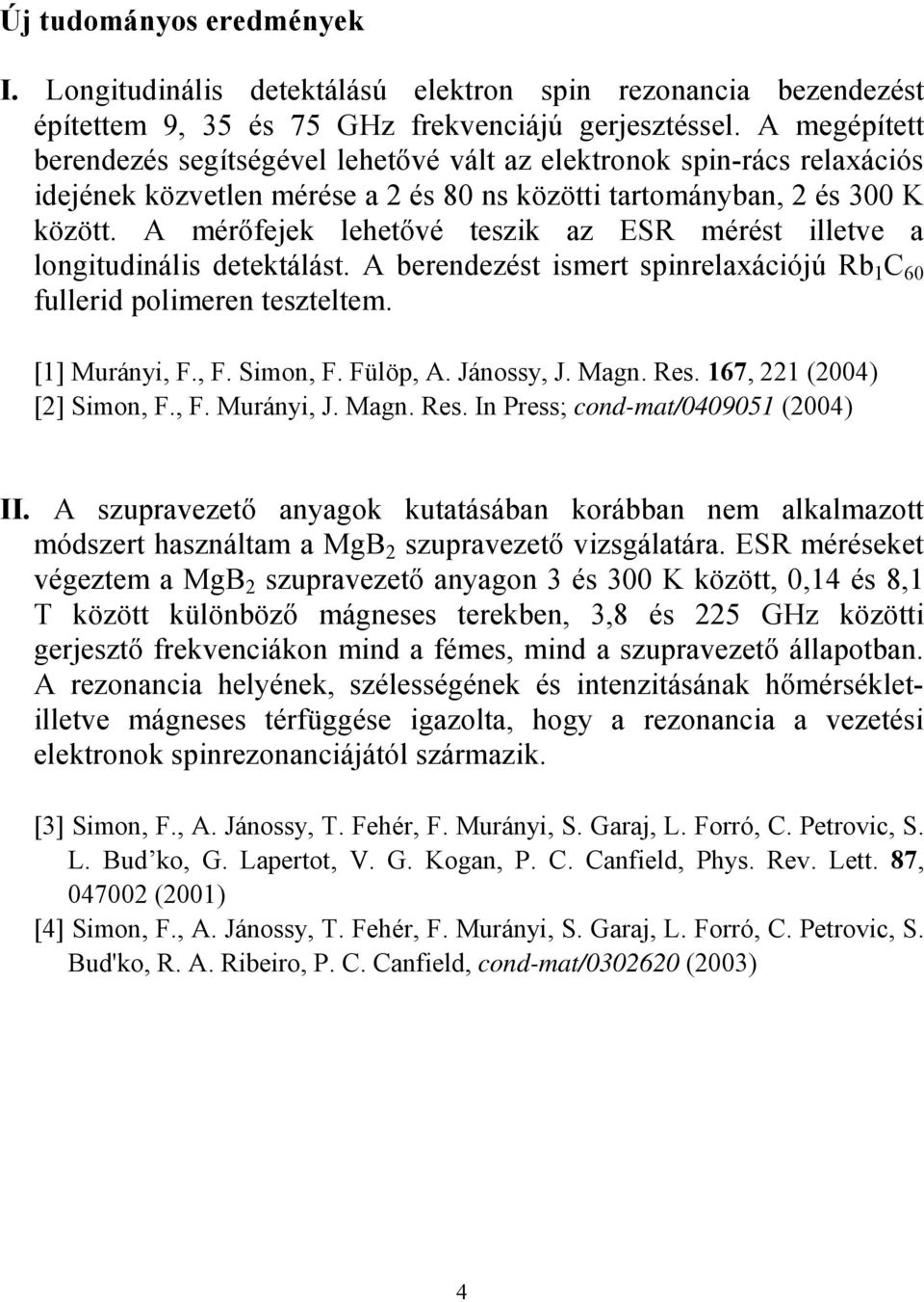 A mérőfejek lehetővé teszik az ESR mérést illetve a longitudinális detektálást. A berendezést ismert spinrelaxációjú Rb 1 C 60 fullerid polimeren teszteltem. [1] Murányi, F., F. Simon, F. Fülöp, A.