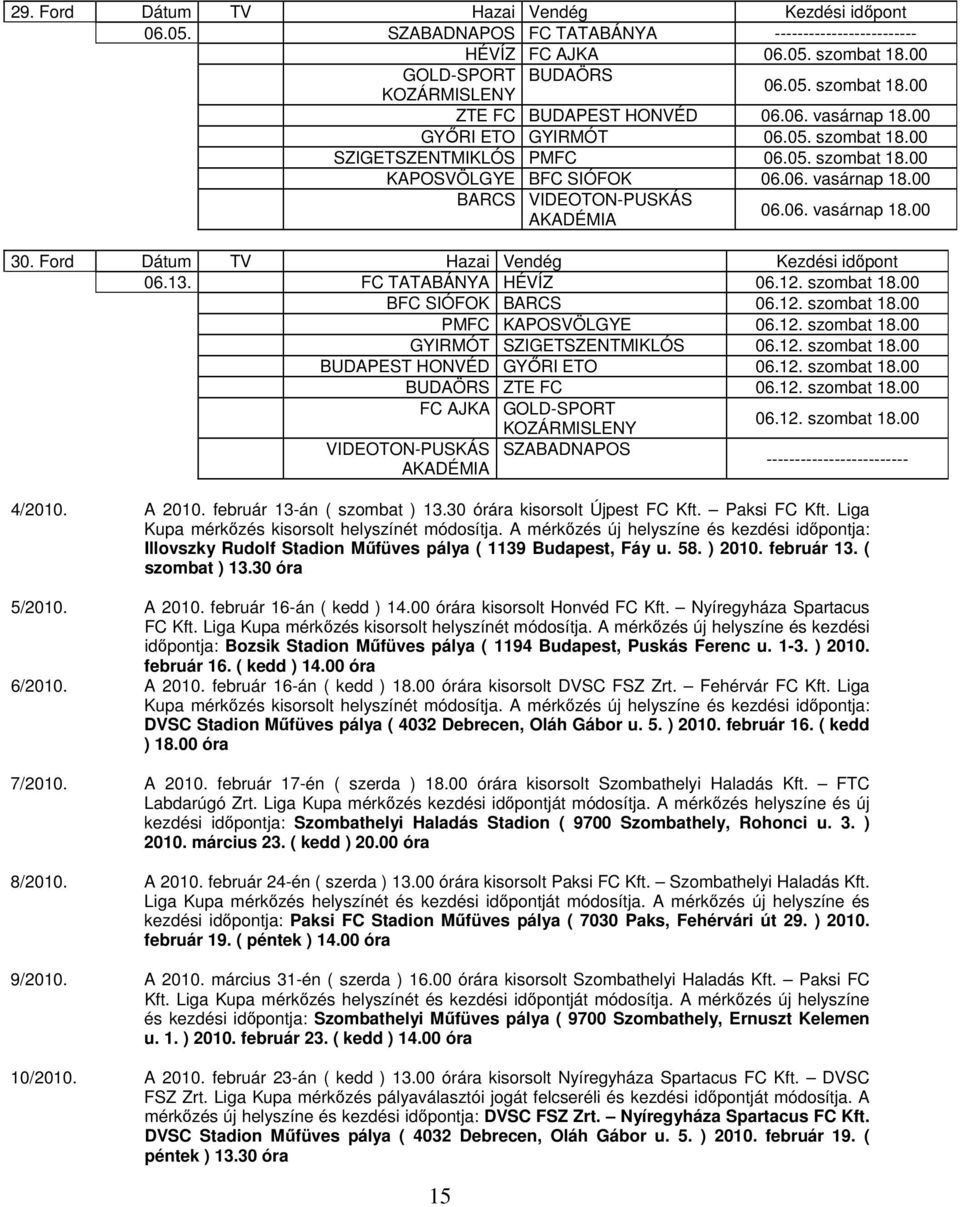 Ford Dátum TV Hazai Vendég Kezdési időpont 06.13. FC TATABÁNYA HÉVÍZ 06.12. szombat 18.00 BFC SIÓFOK BARCS 06.12. szombat 18.00 PMFC KAPOSVÖLGYE 06.12. szombat 18.00 GYIRMÓT SZIGETSZENTMIKLÓS 06.12. szombat 18.00 BUDAPEST HONVÉD GYŐRI ETO 06.