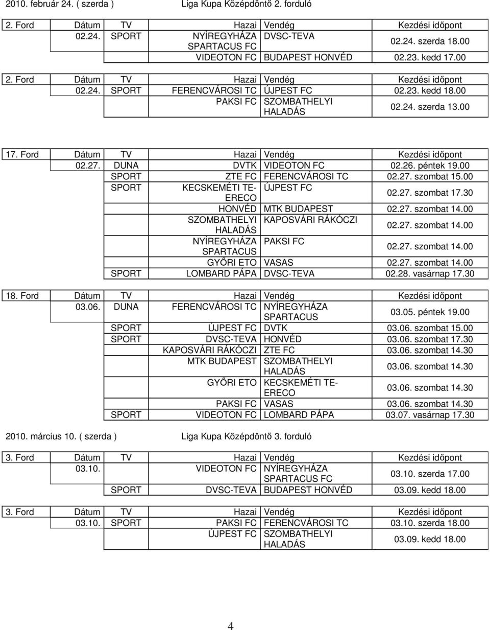 Ford Dátum TV Hazai Vendég Kezdési időpont 02.27. DUNA DVTK VIDEOTON FC 02.26. péntek 19.00 SPORT ZTE FC FERENCVÁROSI TC 02.27. szombat 15.00 SPORT KECSKEMÉTI TE- ÚJPEST FC 02.27. szombat 17.