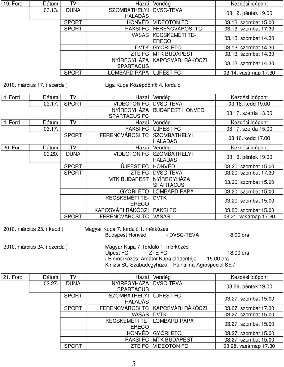 14. vasárnap 17.30 2010. március 17. ( szerda ) Liga Kupa Középdöntő 4. forduló 4. Ford Dátum TV Hazai Vendég Kezdési időpont 03.17. SPORT VIDEOTON FC DVSC-TEVA 03.16. kedd 19.