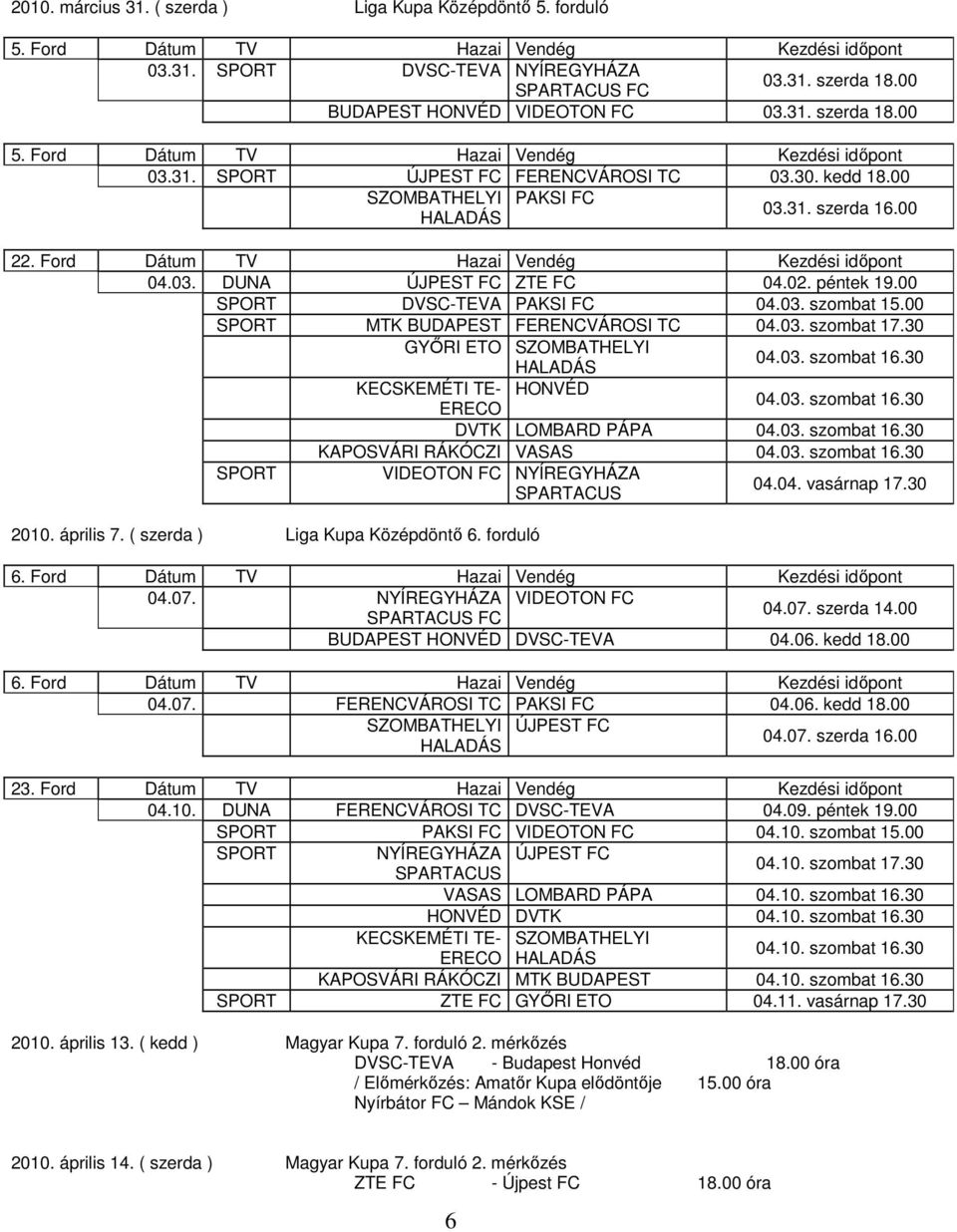 02. péntek 19.00 SPORT DVSC-TEVA PAKSI FC 04.03. szombat 15.00 SPORT MTK BUDAPEST FERENCVÁROSI TC 04.03. szombat 17.30 GYŐRI ETO SZOMBATHELYI 04.03. szombat 16.30 KECSKEMÉTI TE- HONVÉD 04.03. szombat 16.30 DVTK LOMBARD PÁPA 04.