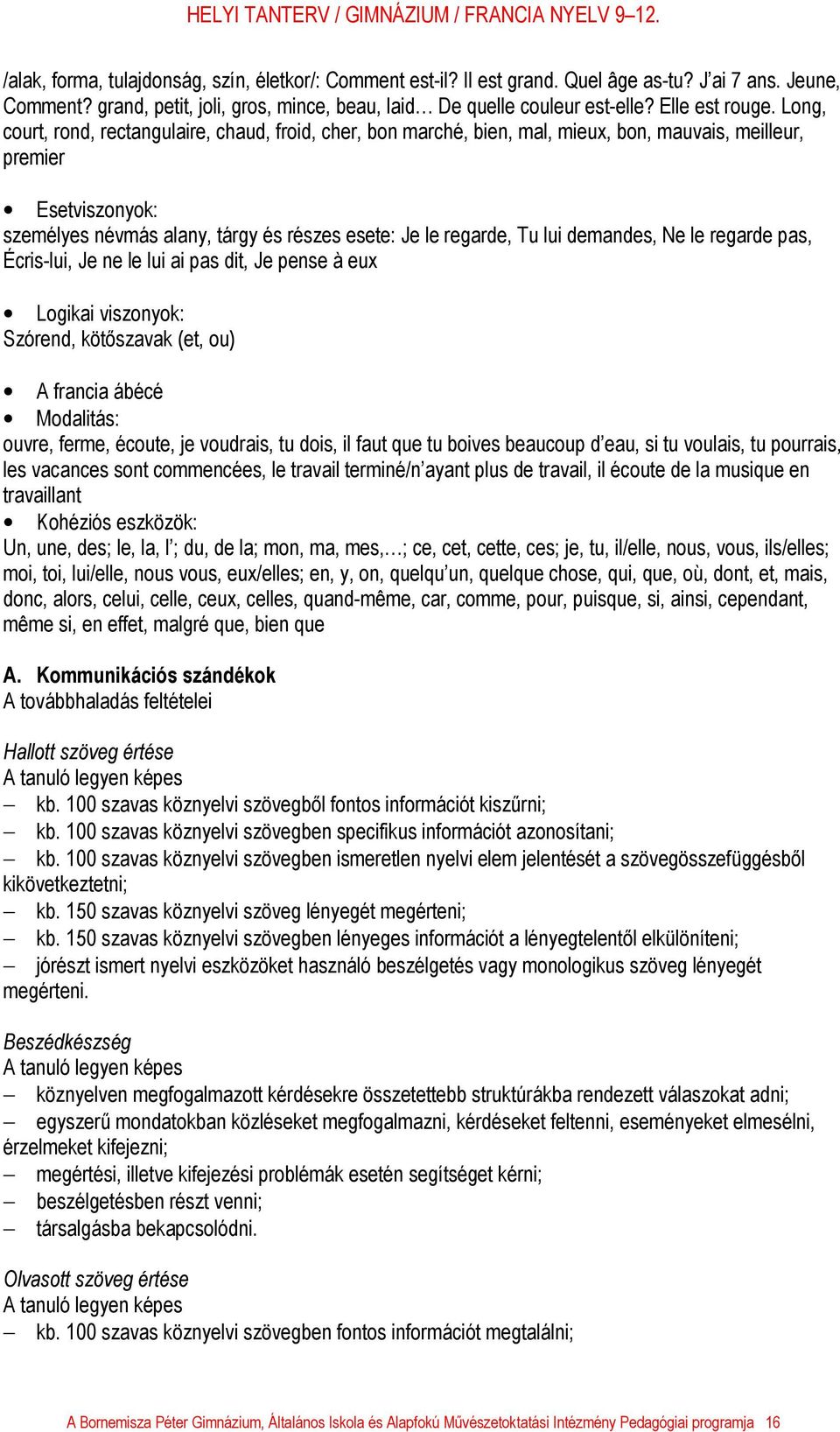 Long, court, rond, rectangulaire, chaud, froid, cher, bon marché, bien, mal, mieux, bon, mauvais, meilleur, premier Esetviszonyok: személyes névmás alany, tárgy és részes esete: Je le regarde, Tu lui