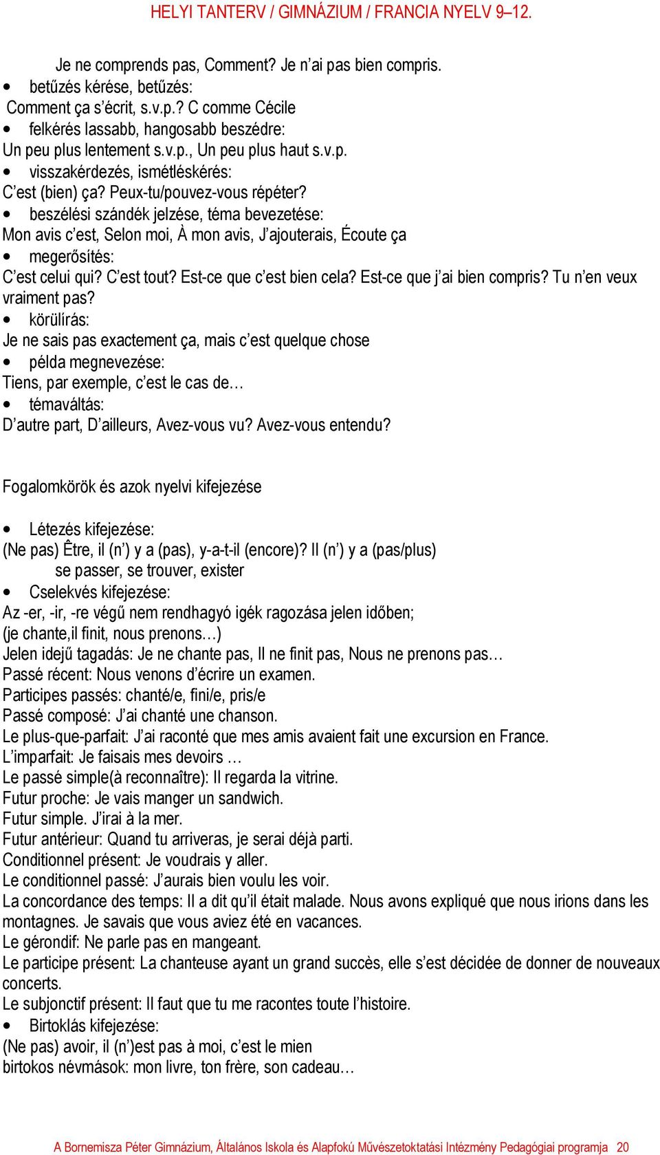 beszélési szándék jelzése, téma bevezetése: Mon avis c est, Selon moi, À mon avis, J ajouterais, Écoute ça megerősítés: C est celui qui? C est tout? Est-ce que c est bien cela?