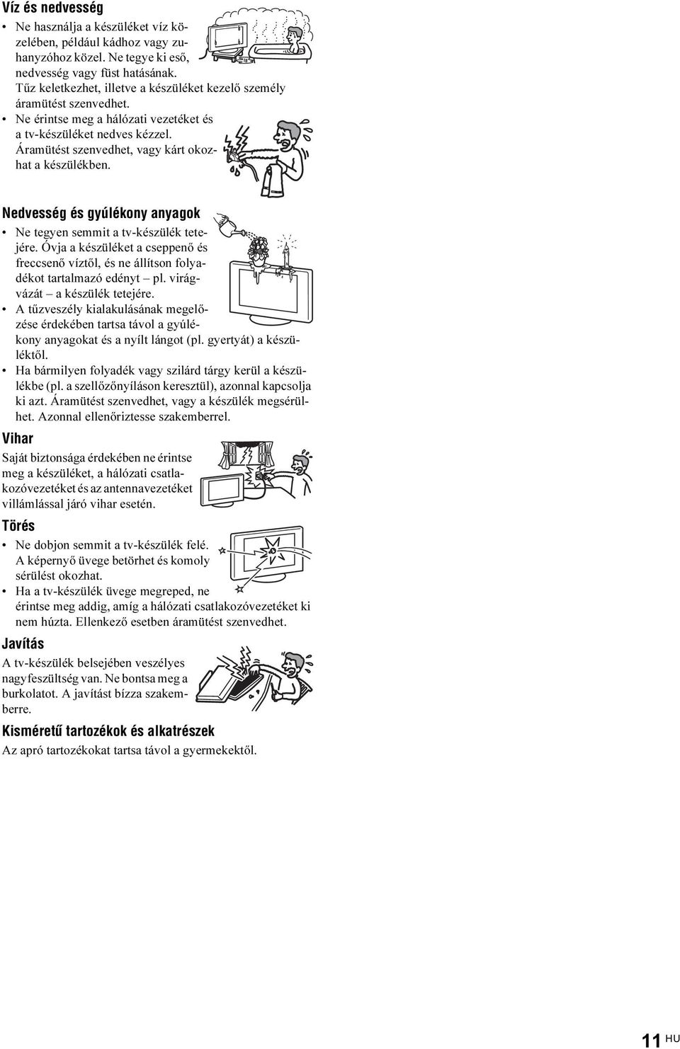 Nedvesség és gyúlékony anyagok Ne tegyen semmit a tv-készülék tetejére. Óvja a készüléket a cseppenő és freccsenő víztől, és ne állítson folyadékot tartalmazó edényt pl.