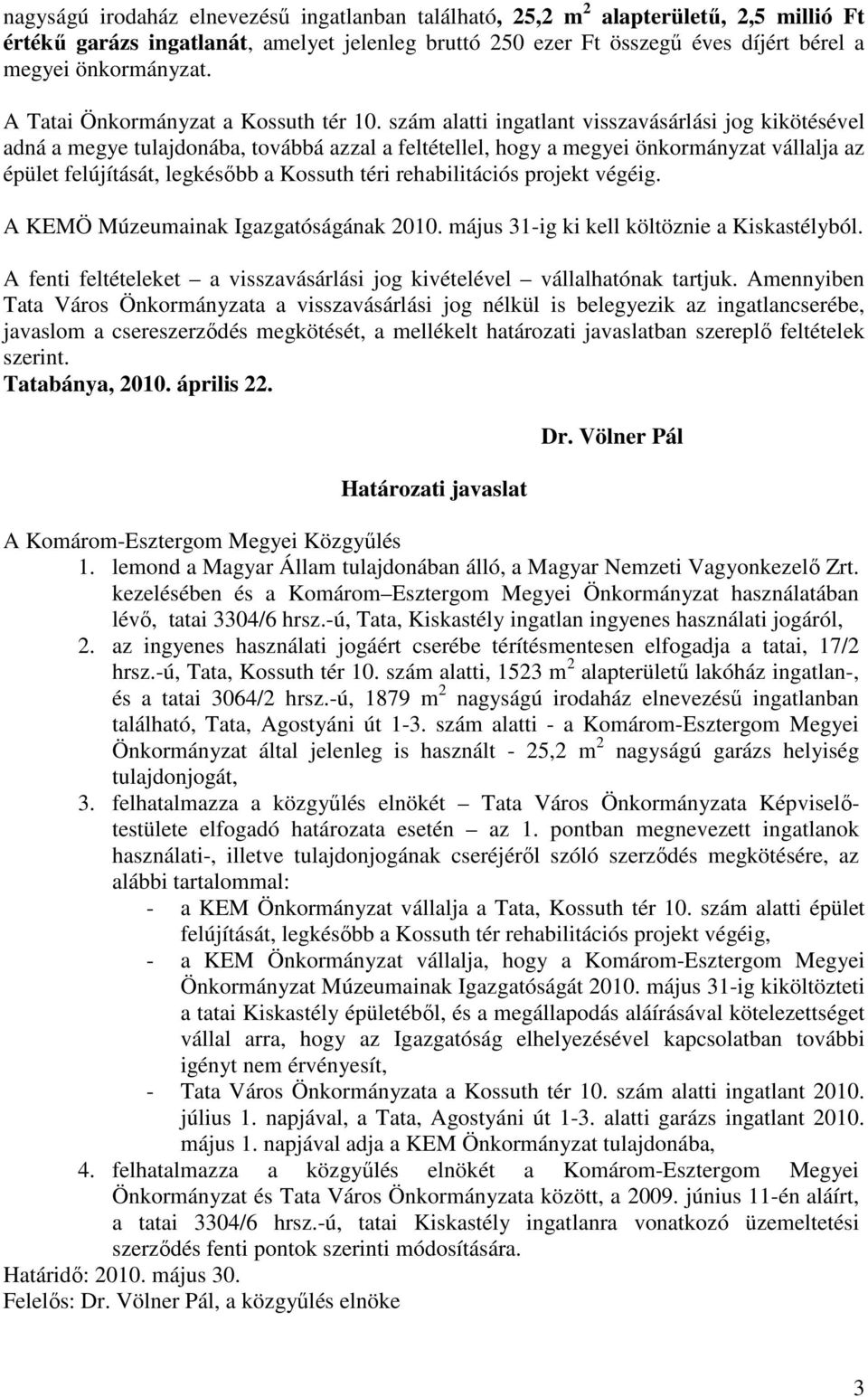 szám alatti ingatlant visszavásárlási jog kikötésével adná a megye tulajdonába, továbbá azzal a feltétellel, hogy a megyei önkormányzat vállalja az épület felújítását, legkésıbb a Kossuth téri