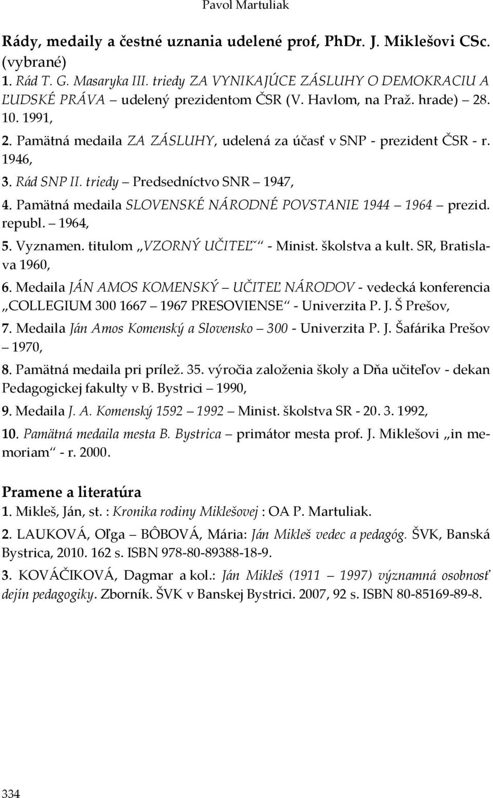 1946, 3. Rád SNP II. triedy Predsedníctvo SNR 1947, 4. Pamätná medaila SLOVENSKÉ NÁRODNÉ POVSTANIE 1944 1964 prezid. republ. 1964, 5. Vyznamen. titulom VZORNÝ UČITEĽˇ - Minist. školstva a kult.