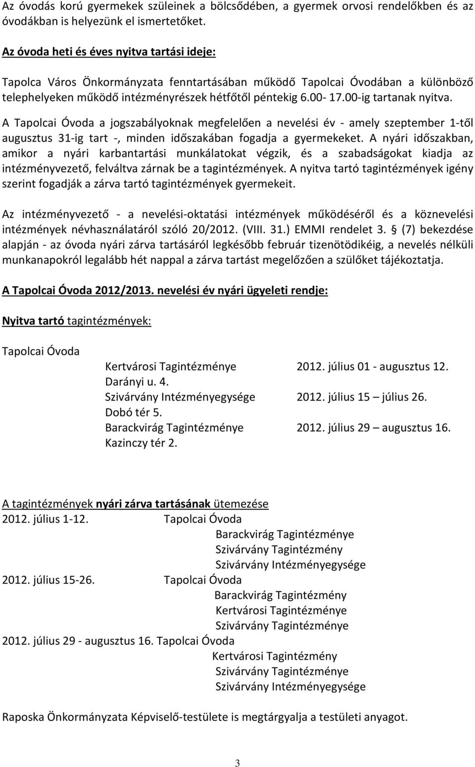 00-ig tartanak nyitva. A a jogszabályoknak megfelelően a nevelési év - amely szeptember 1-től augusztus 31-ig tart -, minden időszakában fogadja a gyermekeket.