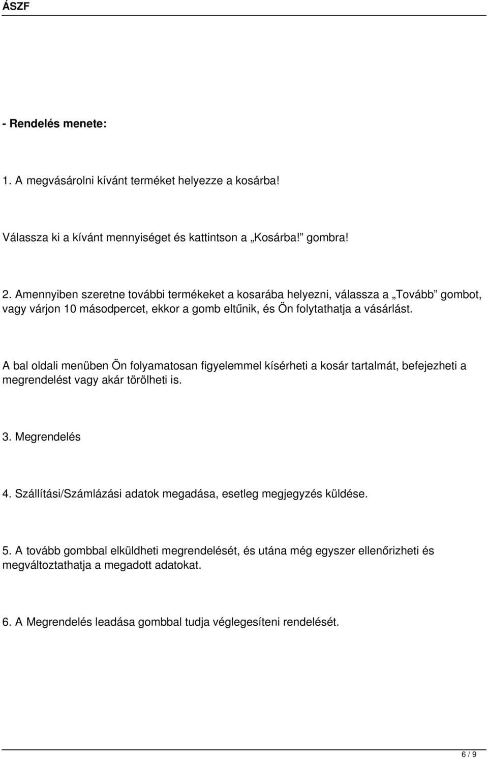 A bal oldali menüben Ön folyamatosan figyelemmel kísérheti a kosár tartalmát, befejezheti a megrendelést vagy akár törölheti is. 3. Megrendelés 4.