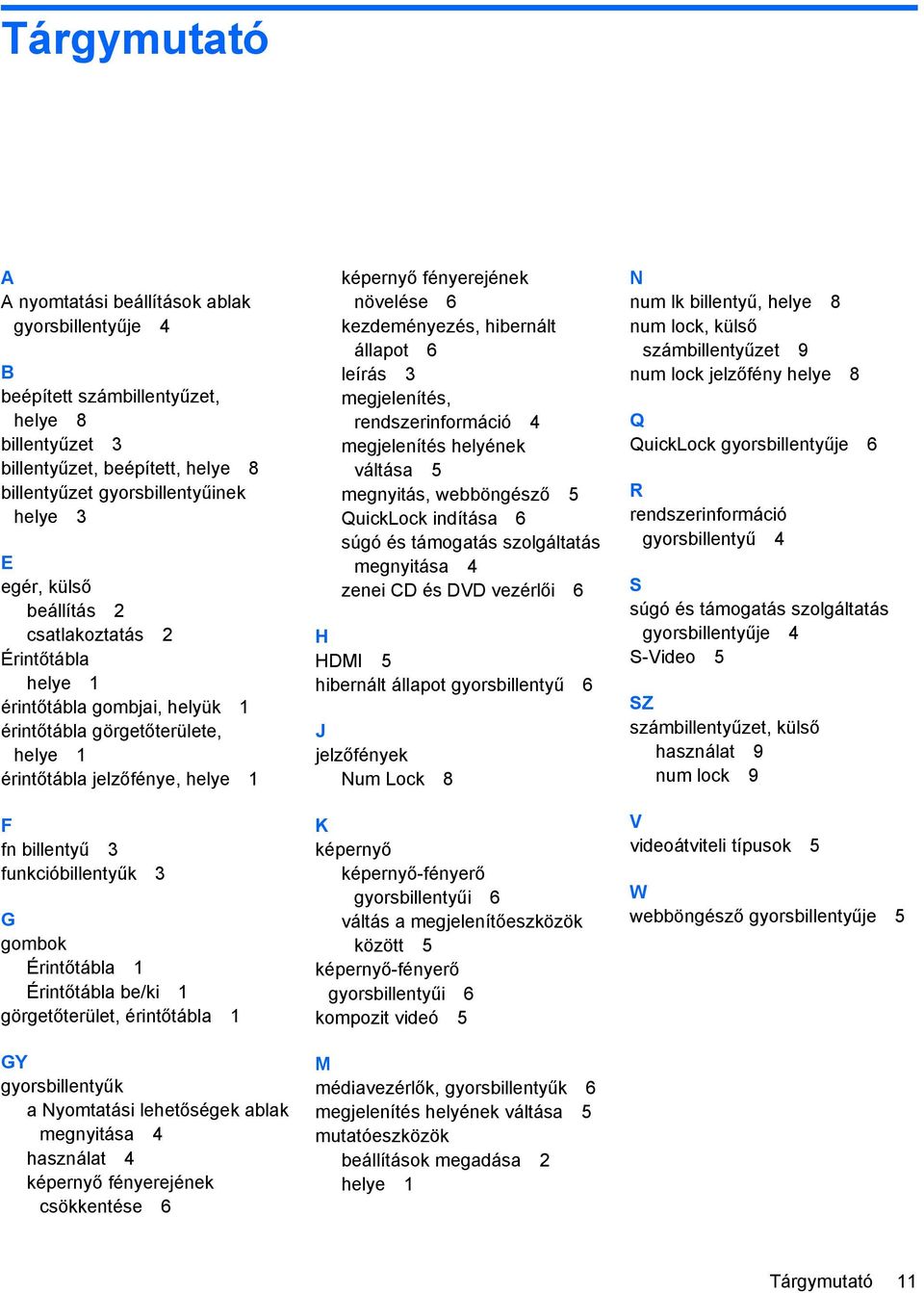 Érintőtábla 1 Érintőtábla be/ki 1 görgetőterület, érintőtábla 1 GY gyorsbillentyűk a Nyomtatási lehetőségek ablak megnyitása 4 használat 4 képernyő fényerejének csökkentése 6 képernyő fényerejének