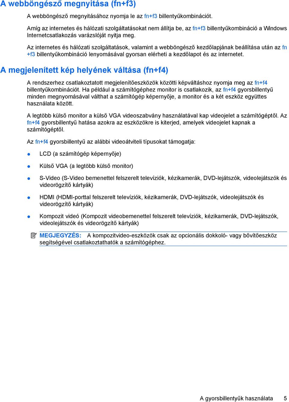 Az internetes és hálózati szolgáltatások, valamint a webböngésző kezdőlapjának beállítása után az fn +f3 billentyűkombináció lenyomásával gyorsan elérheti a kezdőlapot és az internetet.