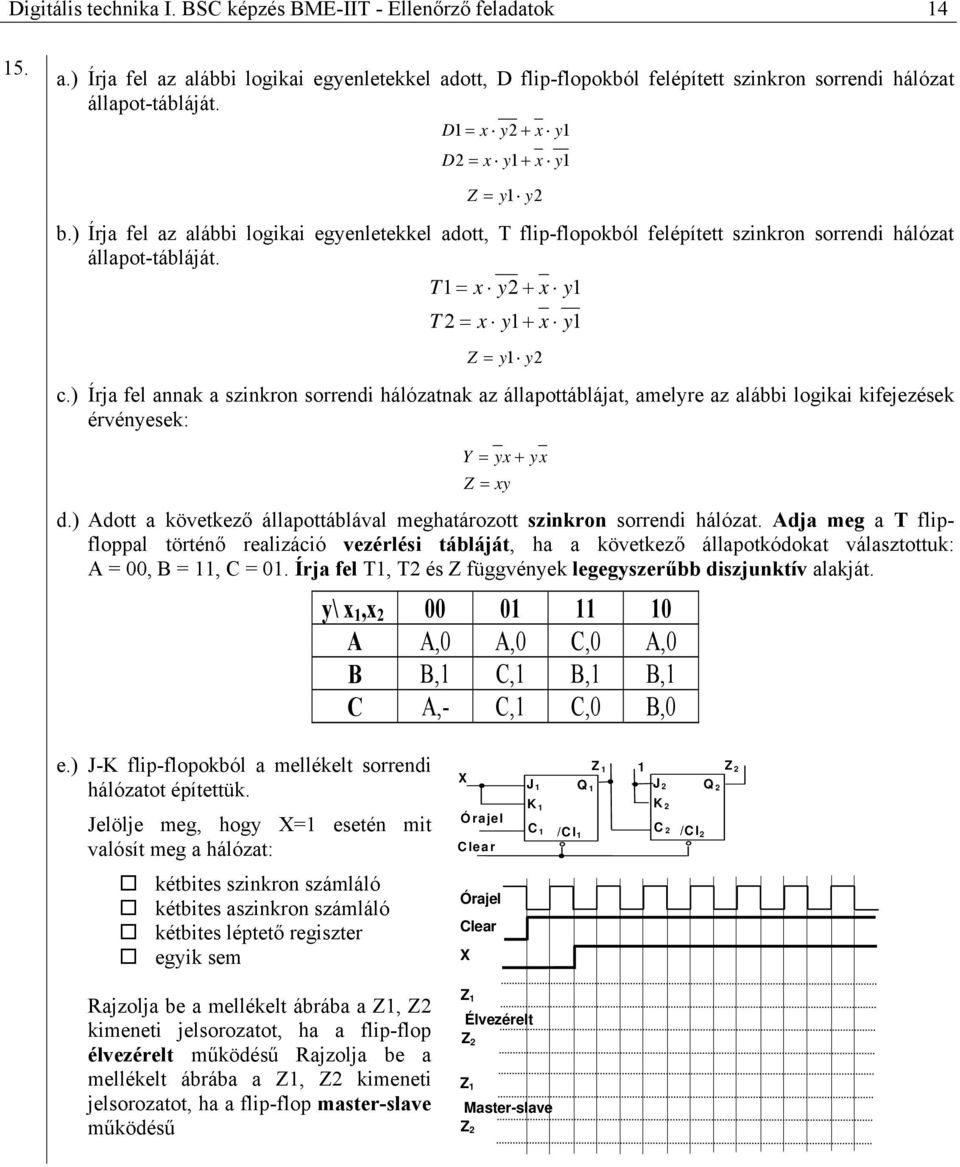 T1 = x y2 + x y1 T 2 = x y1 + x y1 Z = y1 y2 c.) Írja fel annak a szinkron sorrendi hálózatnak az állapottáblájat, amelyre az alábbi logikai kifejezések érvényesek: Y = yx + yx Z = xy d.