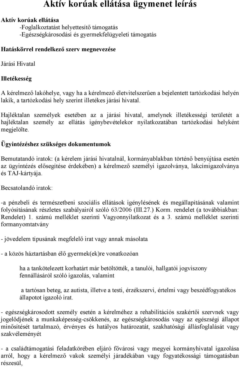 Hajléktalan személyek esetében az a járási hivatal, amelynek illetékességi területét a hajléktalan személy az ellátás igénybevételekor nyilatkozatában tartózkodási helyként megjelölte.