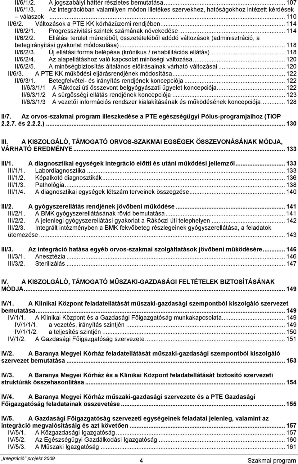 Ellátási terület méretéből, összetételéből adódó változások (adminisztráció, a betegirányítási gyakorlat módosulása)... 118 II/6/2/3. Új ellátási forma belépése (krónikus / rehabilitációs ellátás).