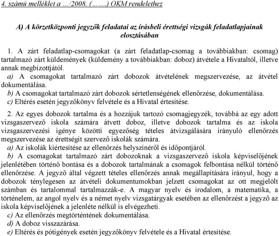 a) A csomagokat tartalmazó zárt dobozok átvételének megszervezése, az átvétel dokumentálása. b) A csomagokat tartalmazó zárt dobozok sértetlenségének ellenőrzése, dokumentálása.