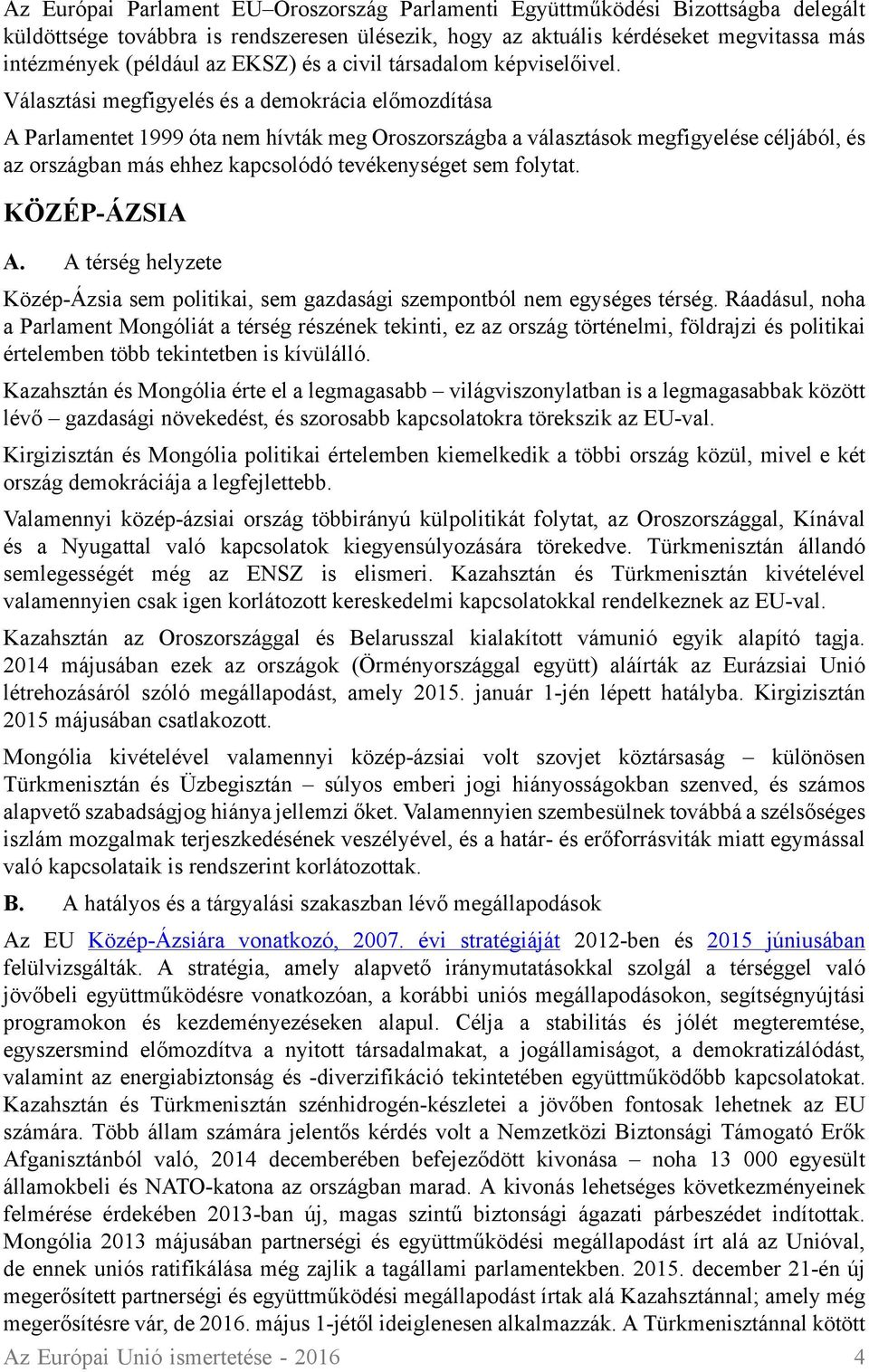 Választási megfigyelés és a demokrácia előmozdítása A Parlamentet 1999 óta nem hívták meg Oroszországba a választások megfigyelése céljából, és az országban más ehhez kapcsolódó tevékenységet sem