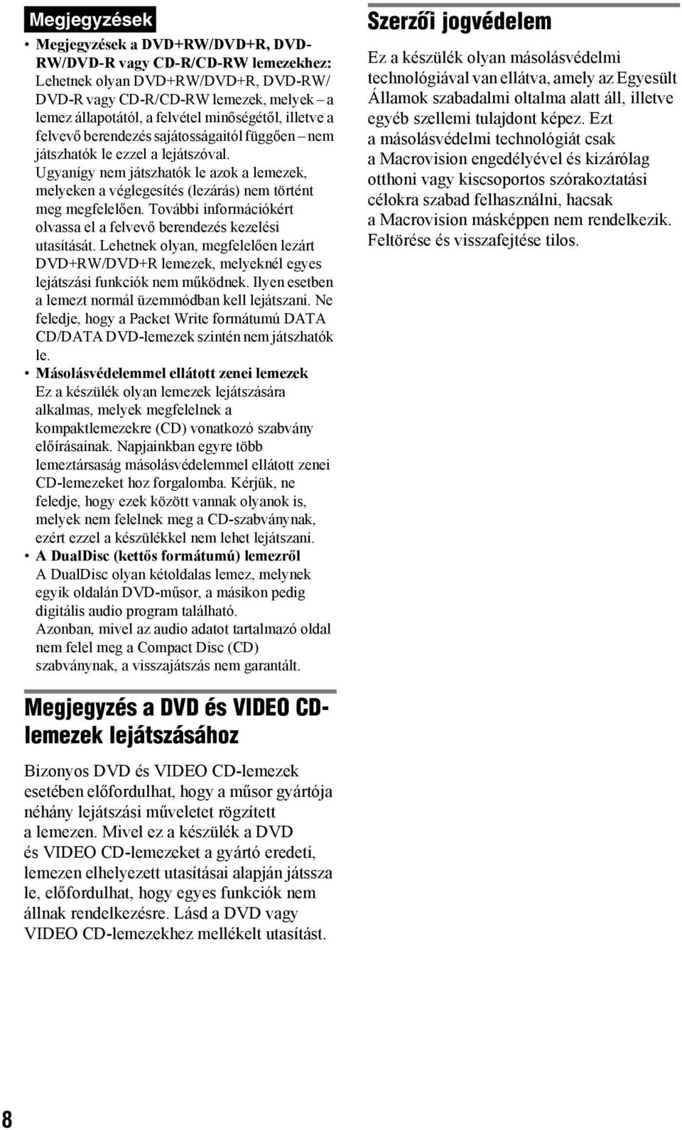 Ugyanígy nem játszhatók le azok a lemezek, melyeken a véglegesítés (lezárás) nem történt meg megfelelően. További információkért olvassa el a felvevő berendezés kezelési utasítását.