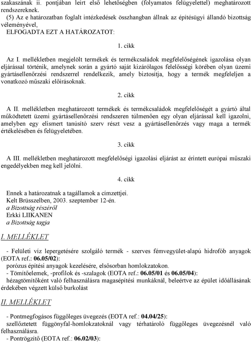 mellékletben megjelölt termékek és termékcsaládok megfelelőségének igazolása olyan eljárással történik, amelynek során a gyártó saját kizárólagos felelősségi körében olyan üzemi gyártásellenőrzési