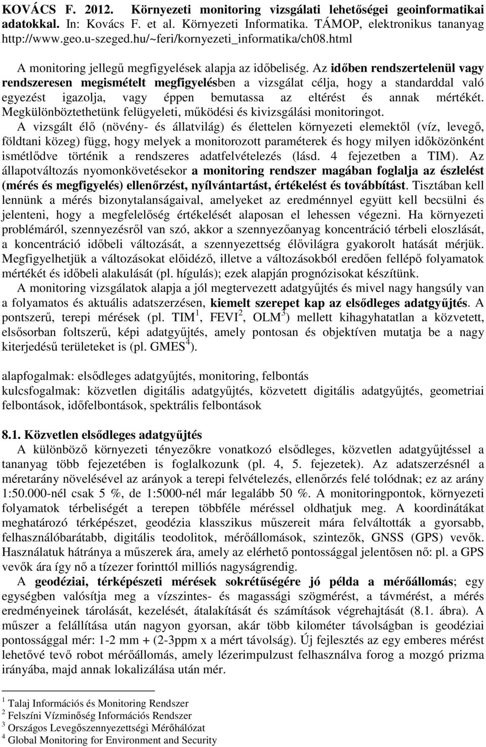 Az időben rendszertelenül vagy rendszeresen megismételt megfigyelésben a vizsgálat célja, hogy a standarddal való egyezést igazolja, vagy éppen bemutassa az eltérést és annak mértékét.