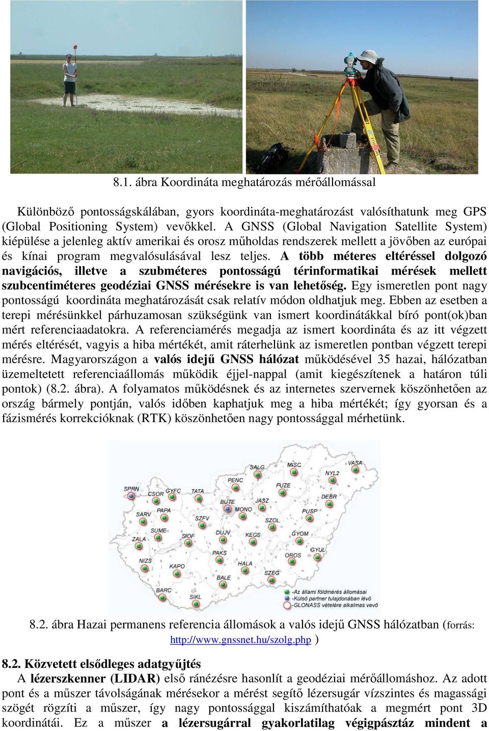 A több méteres eltéréssel dolgozó navigációs, illetve a szubméteres pontosságú térinformatikai mérések mellett szubcentiméteres geodéziai GNSS mérésekre is van lehetőség.