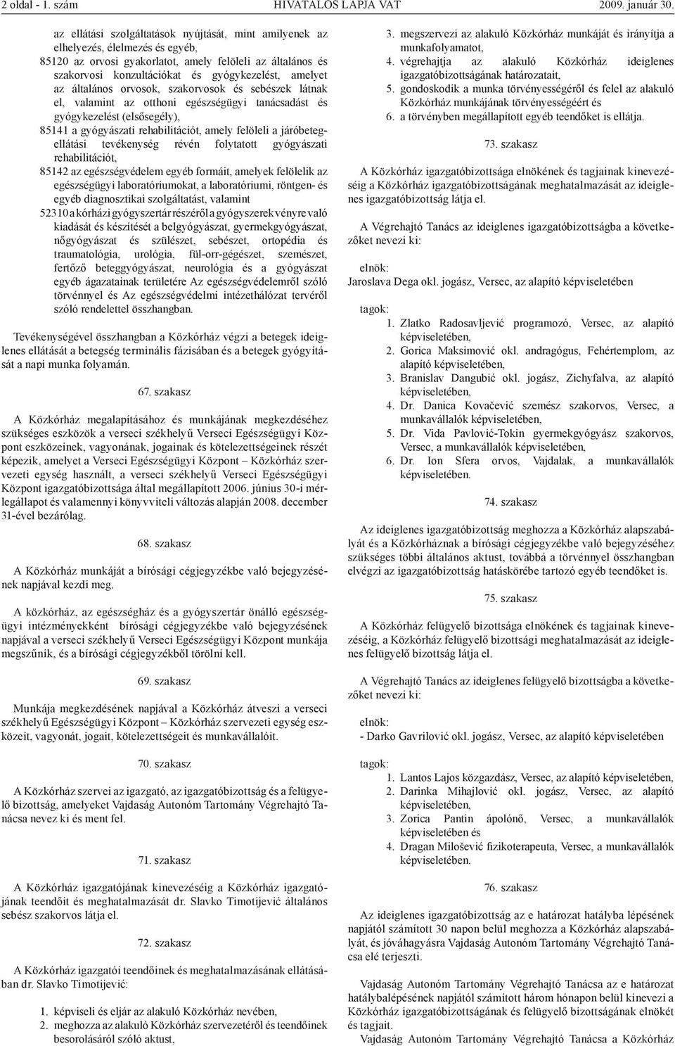 az általános orvosok, szakorvosok és sebészek látnak el, valamint az otthoni egészségügyi tanácsadást és gyógykezelést (elsősegély), 85141 a gyógyászati rehabilitációt, amely felöleli a