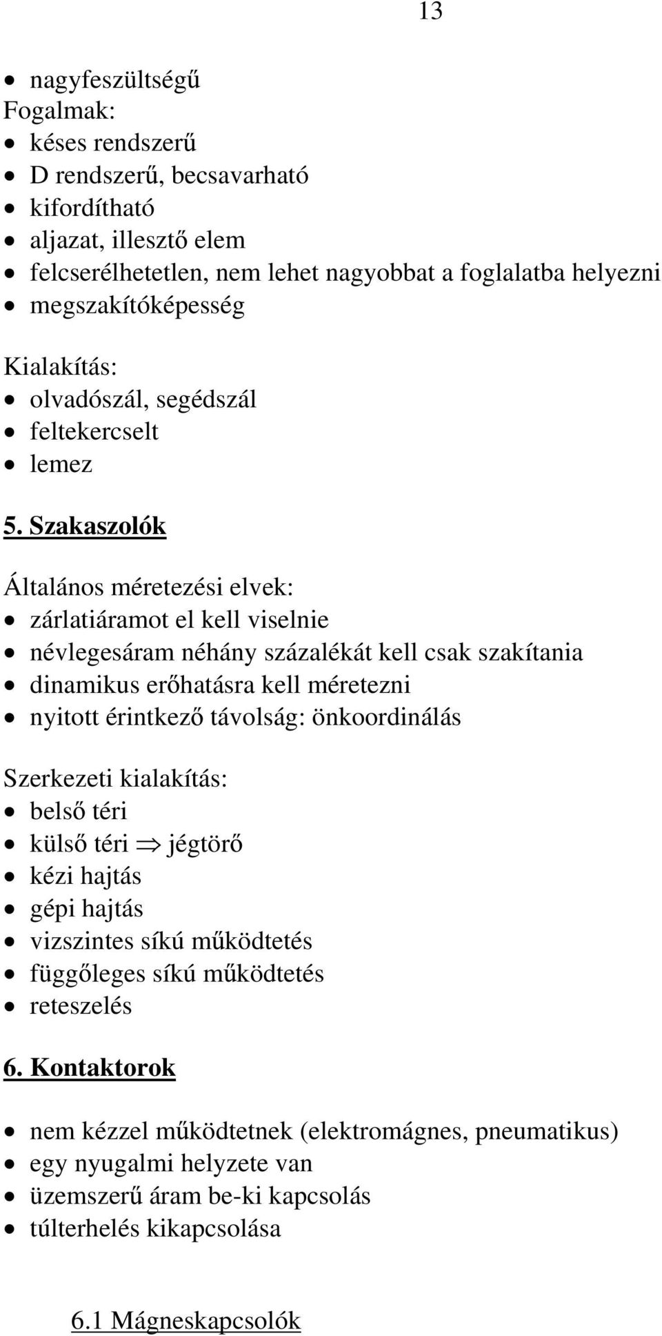 Szakaszolók Általános méretezi elvek: zárlatiáramot el kell viselnie névlegesáram néhány százalékát kell csak szakítania dinamikus er hatásra kell méretezni nyitott érintkez