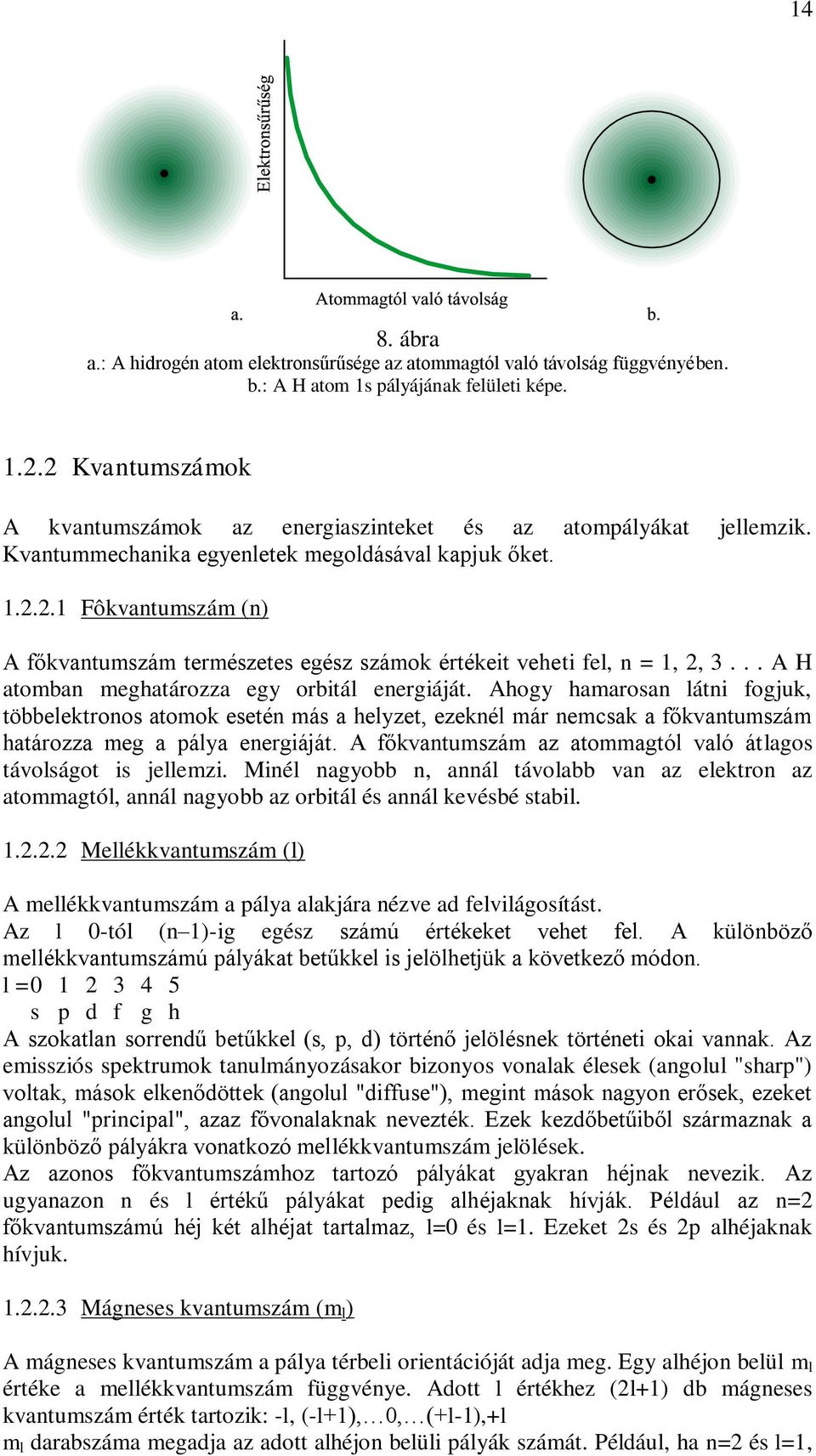 .. A H atomban meghatározza egy orbitál energiáját. Ahogy hamarosan látni fogjuk, többelektronos atomok esetén más a helyzet, ezeknél már nemcsak a főkvantumszám határozza meg a pálya energiáját.