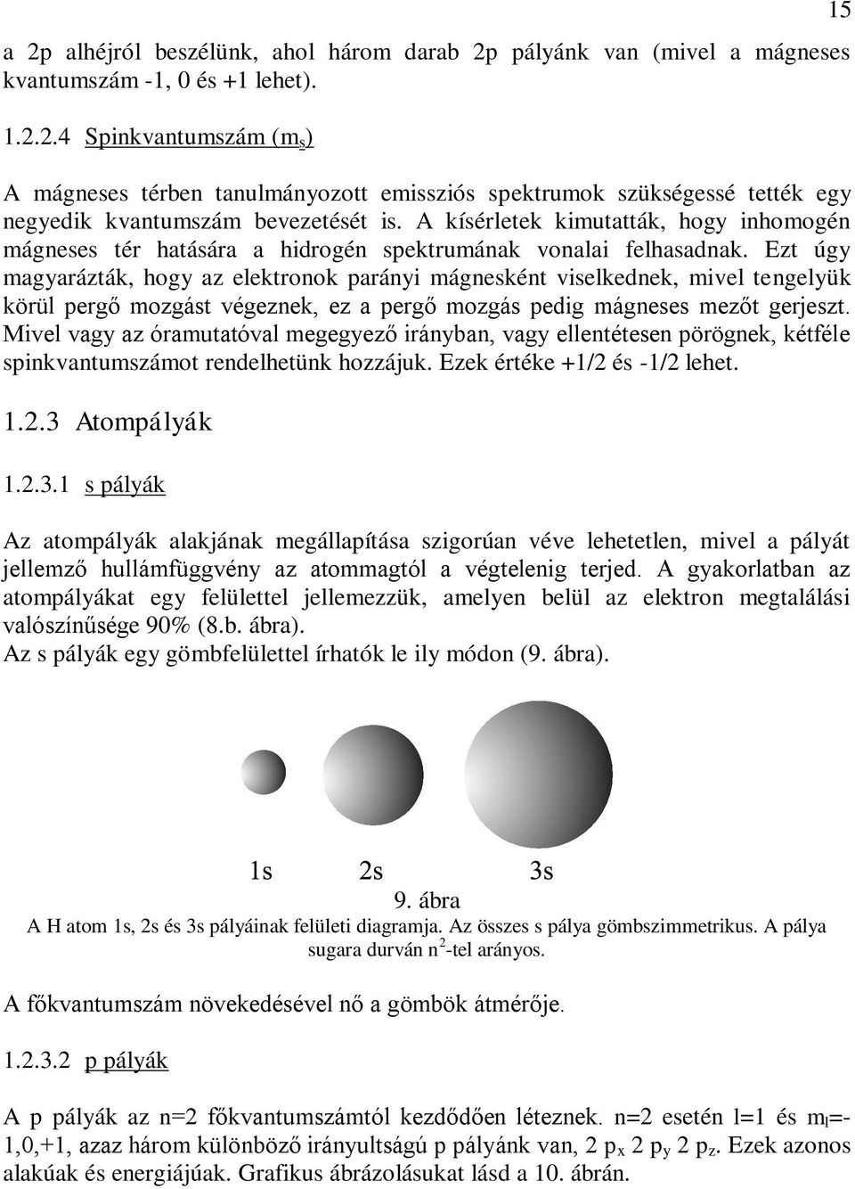 Ezt úgy magyarázták, hogy az elektronok parányi mágnesként viselkednek, mivel tengelyük körül pergő mozgást végeznek, ez a pergő mozgás pedig mágneses mezőt gerjeszt.