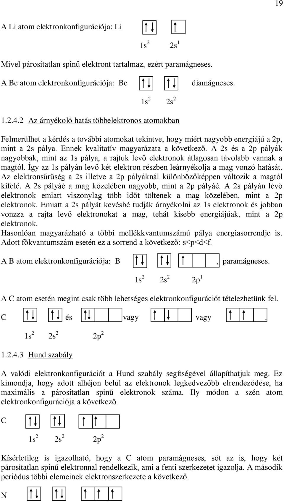 A 2s és a 2p pályák nagyobbak, mint az 1s pálya, a rajtuk levő elektronok átlagosan távolabb vannak a magtól. Így az 1s pályán levő két elektron részben leárnyékolja a mag vonzó hatását.