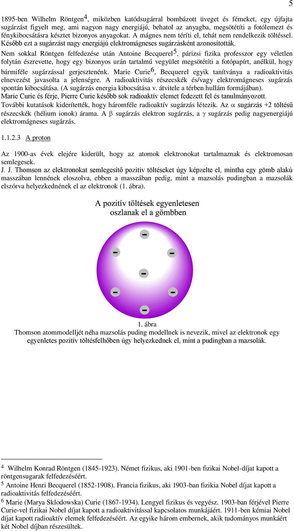Nem sokkal Röntgen felfedezése után Antoine Becquerel 5, párizsi fizika professzor egy véletlen folytán észrevette, hogy egy bizonyos urán tartalmú vegyület megsötétíti a fotópapírt, anélkül, hogy