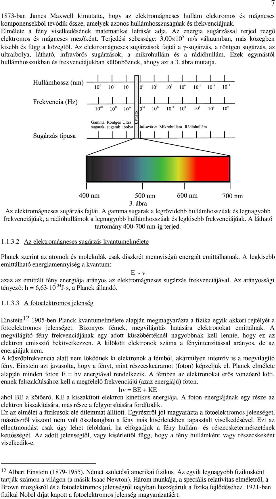 Terjedési sebessége: 3,00 10 8 m/s vákuumban, más közegben kisebb és függ a közegtôl.