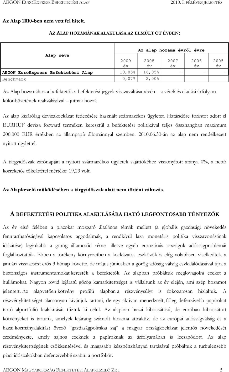 befektetési jegyek visszaváltása rén a vételi és eladási árfolyam különbözetének realizálásával jutnak hozzá. Az alap kizárólag devizakockázat fedezésére használt származékos ügyletet.