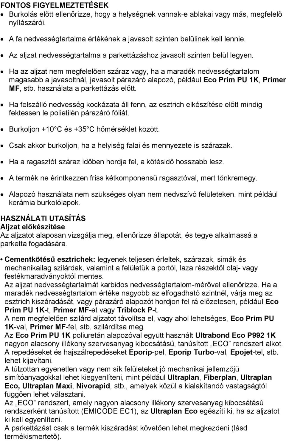 Ha az aljzat nem megfelelően száraz vagy, ha a maradék nedvességtartalom magasabb a javasoltnál, javasolt párazáró alapozó, például Eco Prim PU 1K, Primer MF, stb. használata a parkettázás előtt.