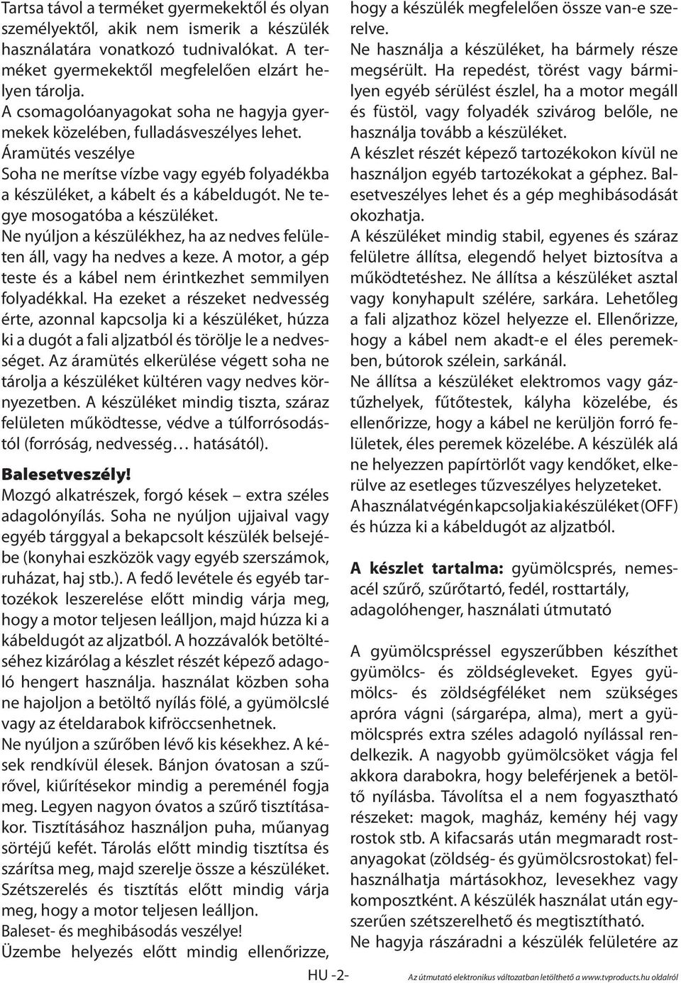 Ne tegye mosogatóba a készüléket. Ne nyúljon a készülékhez, ha az nedves felületen áll, vagy ha nedves a keze. A motor, a gép teste és a kábel nem érintkezhet semmilyen folyadékkal.