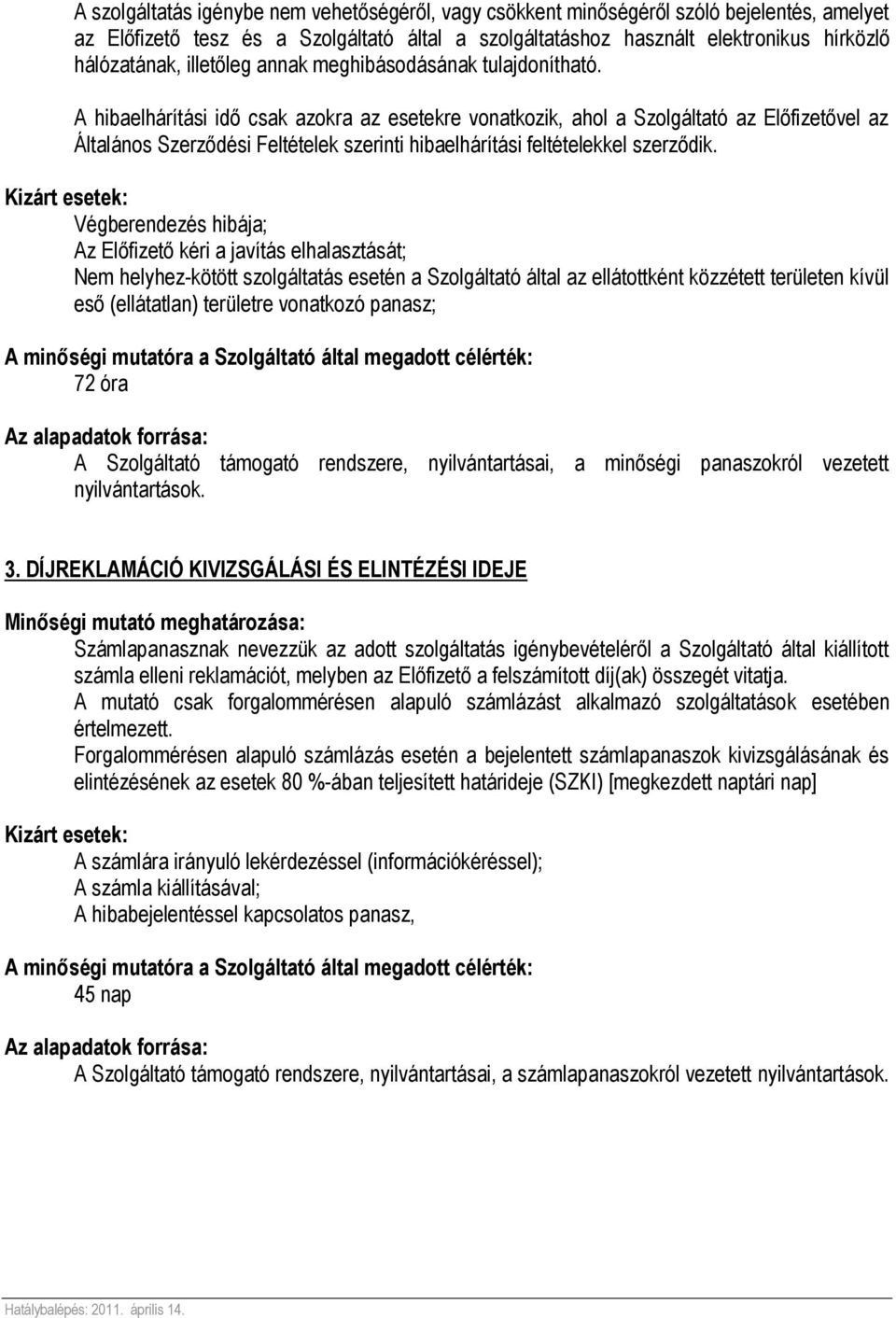 A hibaelhárítási idő csak azokra az esetekre vonatkozik, ahol a Szolgáltató az Előfizetővel az Általános Szerződési Feltételek szerinti hibaelhárítási feltételekkel szerződik.