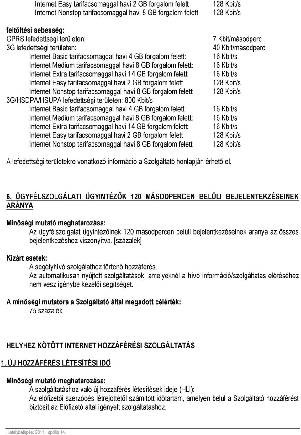 tarifacsomaggal havi 2 GB forgalom felett Internet Nonstop tarifacsomaggal havi 8 GB forgalom felett 3G/HSDPA/HSUPA lefedettségi területen: 800 Kbit/s  tarifacsomaggal havi 2 GB forgalom felett